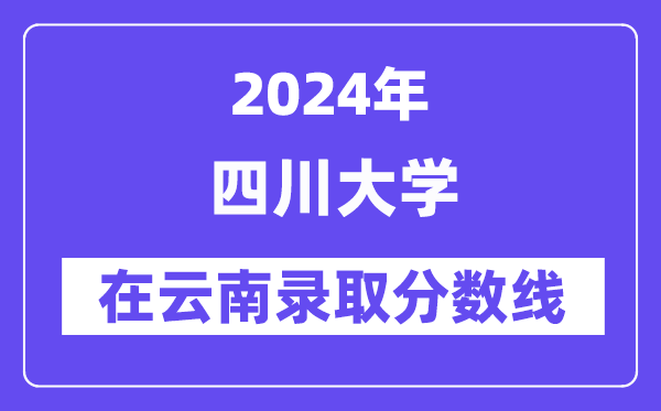 四川大学2024年在云南登科分数线一览表(2025年参考)