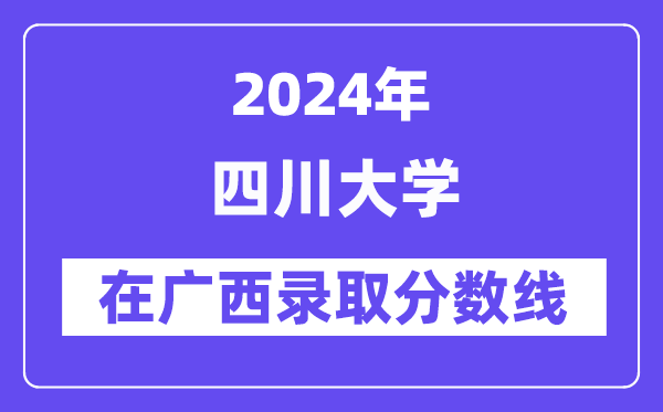 四川大学2024年在广西登科分数线一览表（2025年参考）
