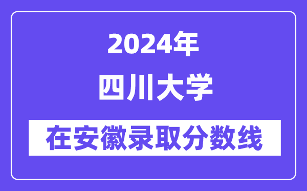 四川大学2024年在安徽登科分数线一览表(2025年参考)