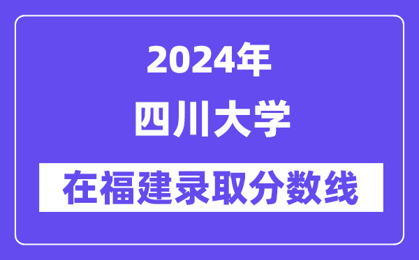 四川大学2024年在福建登科分数线一览表（2025年参考）