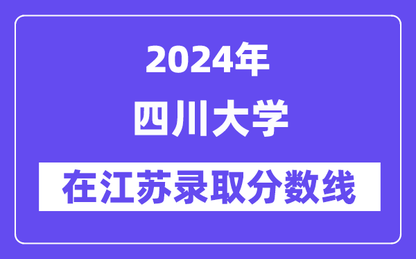 四川大学2024年在江苏登科分数线一览表(2025年参考)