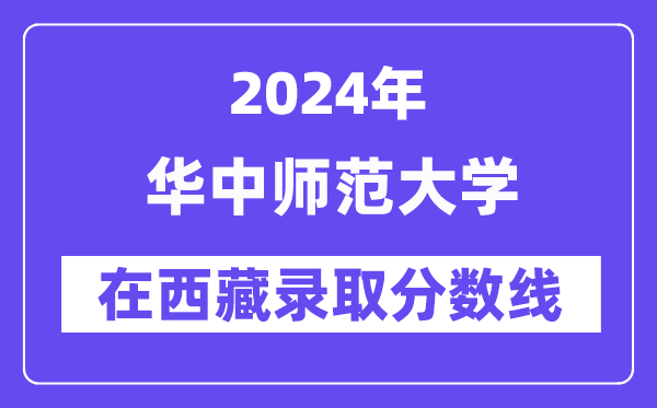 华中师范大学2024年在西藏登科分数线一览表（2025年参考）