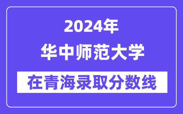 华中师范大学2024年在青海登科分数线一览表(2025年参考)