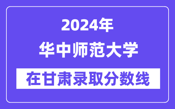 华中师范大学2024年在甘肃登科分数线一览表(2025年参考)