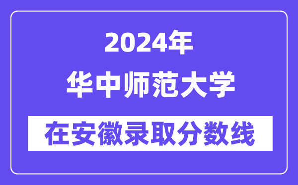 华中师范大学2024年在安徽登科分数线一览表(2025年参考)