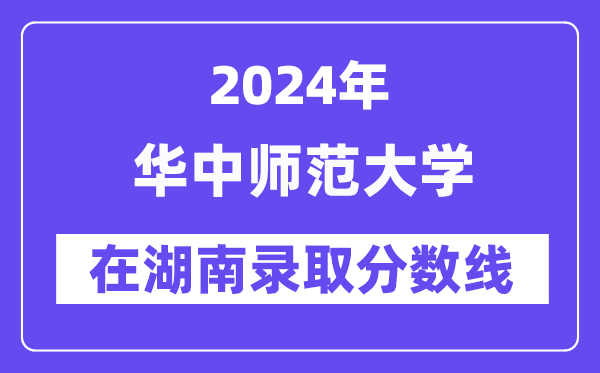 华中师范大学2024年在湖南登科分数线一览表(2025年参考)