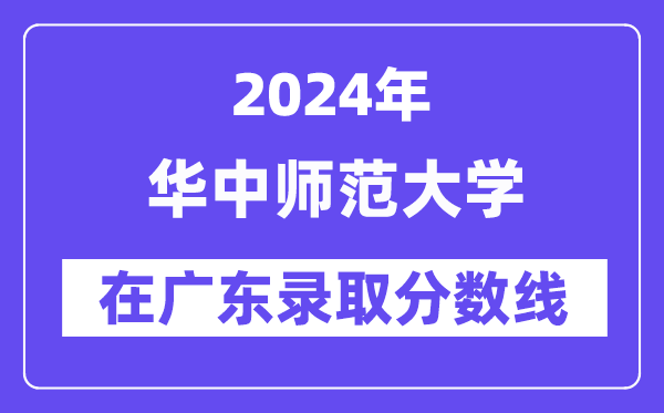华中师范大学2024年在广东登科分数线一览表（2025年参考）