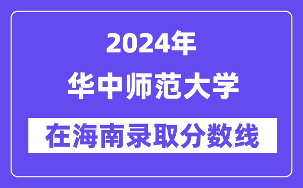 华中师范大学2024年在海南登科分数线一览表(2025年参考)
