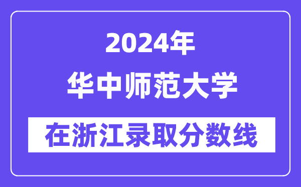 华中师范大学2024年在浙江登科分数线一览表(2025年参考)