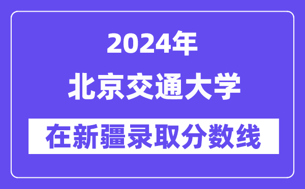 北京交通大学2024年在新疆登科分数线一览表（2025年参考）