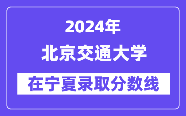 北京交通大学2024年在宁夏登科分数线一览表（2025年参考）