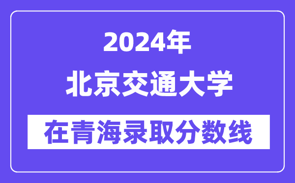 北京交通大学2024年在青海登科分数线一览表（2025年参考）