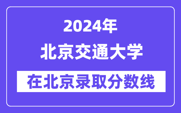 北京交通大学2024年在北京登科分数线一览表（2025年参考）