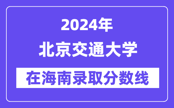 北京交通大学2024年在海南登科分数线一览表(2025年参考)