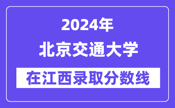 北京交通大学2024年在江西登科分数线一览表(2025年参考)