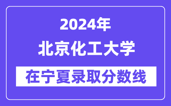 北京化工大学2024年在宁夏登科分数线一览表（2025年参考）