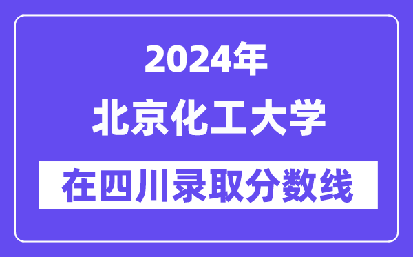 北京化工大学2024年在四川登科分数线一览表(2025年参考)