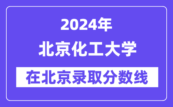 北京化工大学2024年在北京登科分数线一览表(2025年参考)