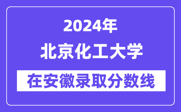 北京化工大学2024年在安徽登科分数线一览表(2025年参考)