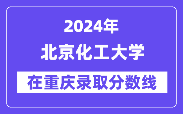 北京化工大学2024年在重庆登科分数线一览表(2025年参考)
