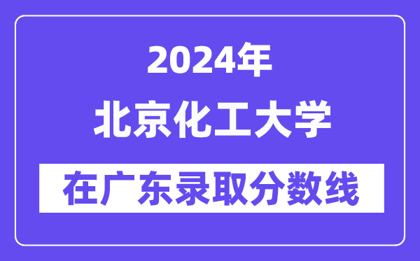 北京化工大学2024年在广东登科分数线一览表（2025年参考）