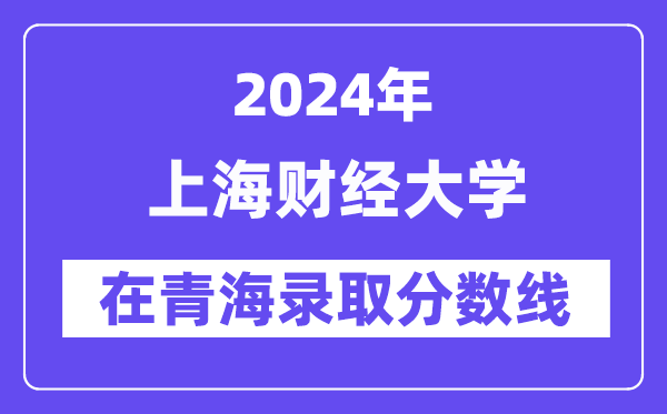 上海财经大学2024年在青海登科分数线一览表(2025年参考)