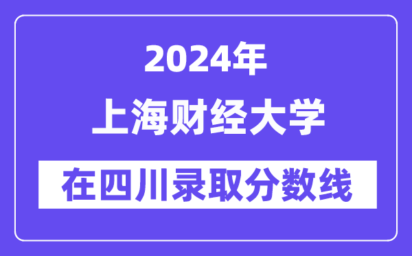 上海财经大学2024年在四川登科分数线一览表（2025年参考）