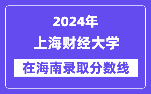 上海财经大学2024年在海南登科分数线一览表（2025年参考）