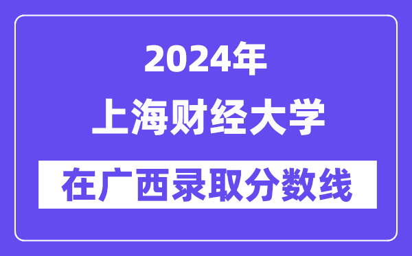 上海财经大学2024年在广西登科分数线一览表(2025年参考)