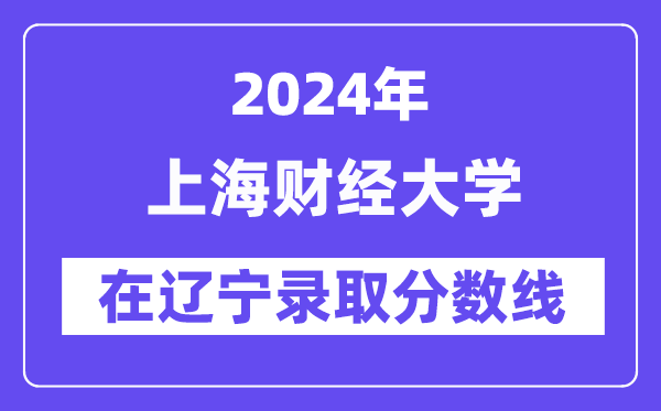 上海财经大学2024年在辽宁登科分数线一览表(2025年参考)