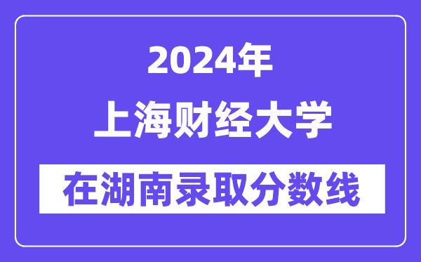 上海财经大学2024年在湖南登科分数线一览表（2025年参考）