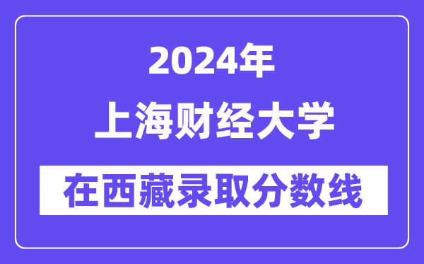 上海财经大学2024年在西藏登科分数线一览表（2025年参考）
