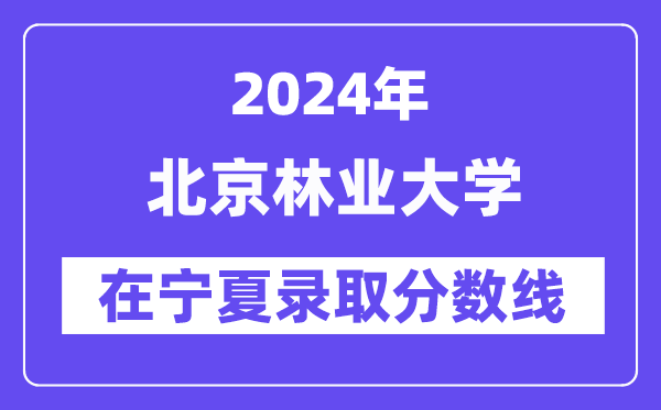 北京林业大学2024年在宁夏登科分数线一览表（2025年参考）