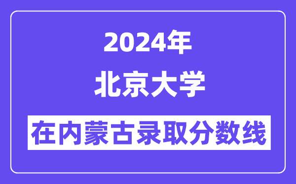北京大学2024年在内蒙古登科分数线一览表(2025年参考)