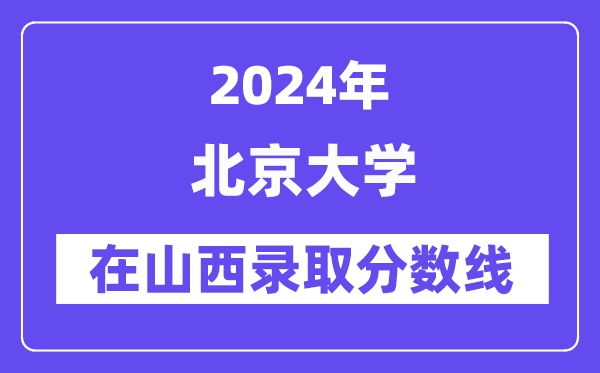北京大学2024年在山西登科分数线一览表(2025年参考)