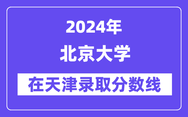 北京大学2024年在天津登科分数线一览表(2025年参考)