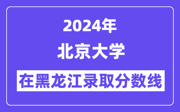 北京大学2024年在黑龙江登科分数线一览表(2025年参考)