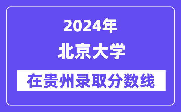 北京大学2024年在贵州登科分数线一览表（2025年参考）