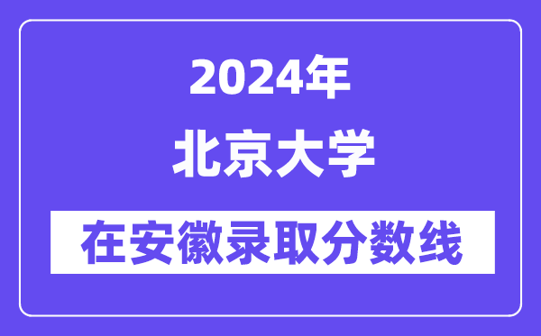 北京大学2024年在安徽登科分数线一览表(2025年参考)