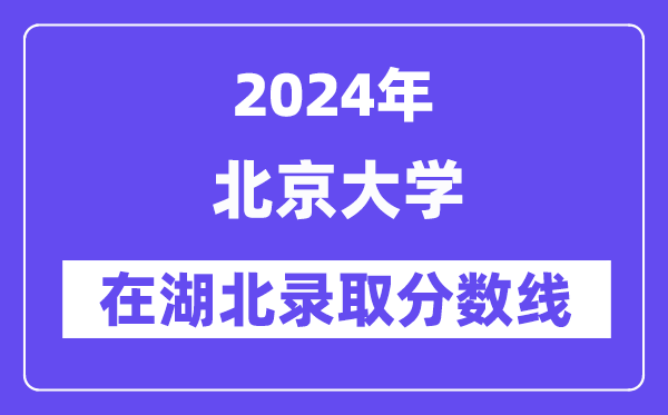 北京大学2024年在湖北登科分数线一览表(2025年参考)