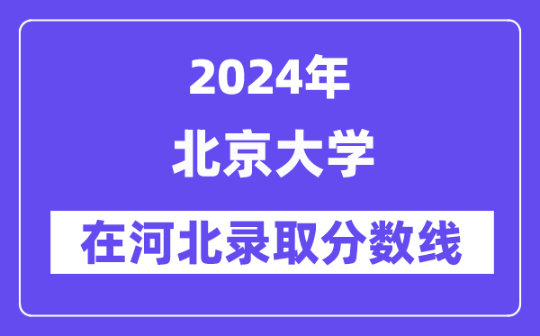 北京大学2024年在河北登科分数线一览表(2025年参考)