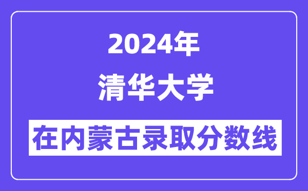 清华大学2024年在内蒙古登科分数线一览表(2025年参考)