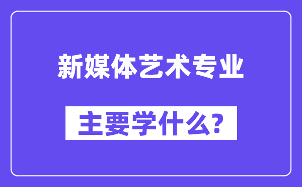 新媒体艺术专业首要学甚么？附新媒体艺术专业课程目次