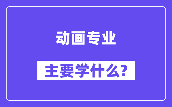 动画专业首要学甚么？附动画专业课程目次
