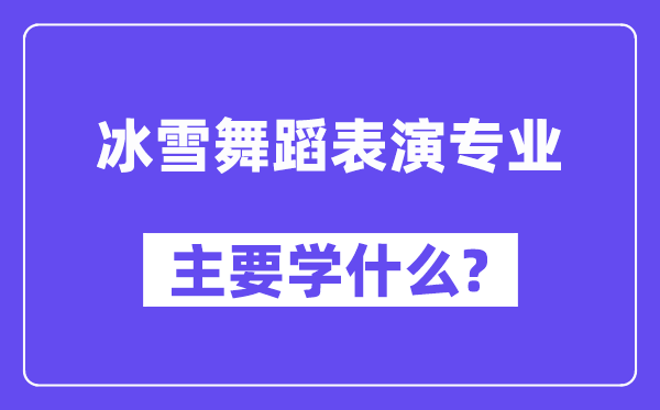 冰雪跳舞扮演专业首要学甚么?附冰雪跳舞扮演专业课程目次