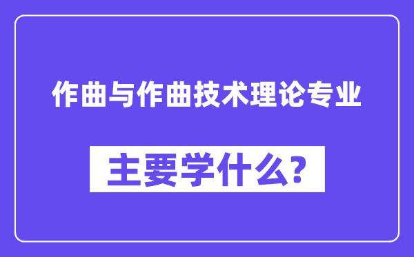 作曲与作曲手艺实际专业首要学甚么？附作曲与作曲手艺实际专业课程目次
