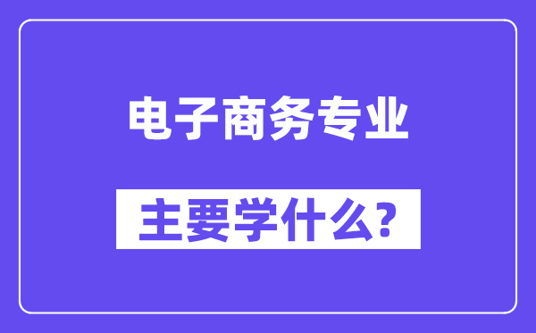 电子商务专业首要学甚么？附电子商务专业课程目次