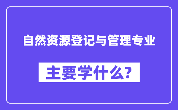 天然资本挂号与办理专业首要学甚么？附天然资本挂号与办理专业课程目次
