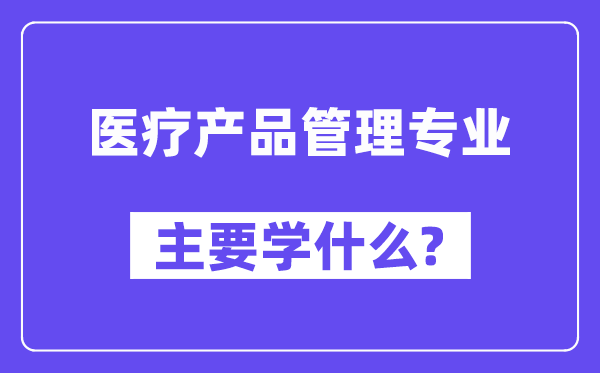 医疗产物办理专业首要学甚么？附医疗产物办理专业课程目次