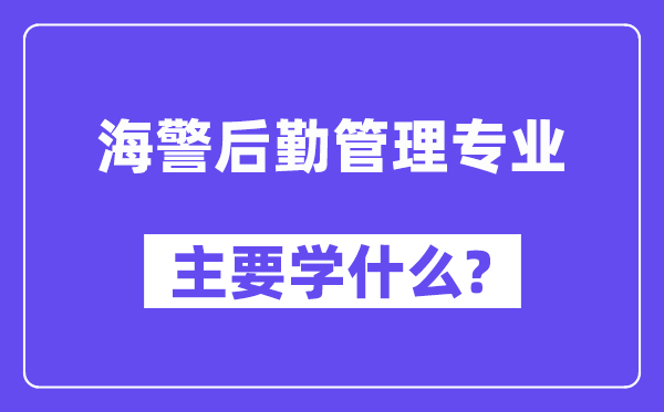 海警后勤办理专业首要学甚么？附海警后勤办理专业课程目次